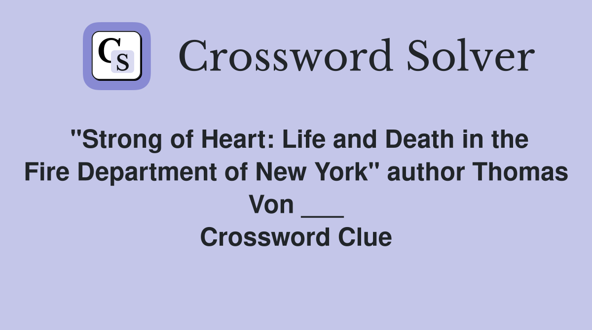 "Strong of Heart: Life and Death in the Fire Department of New York" author Thomas Von ___ Crossword Clue