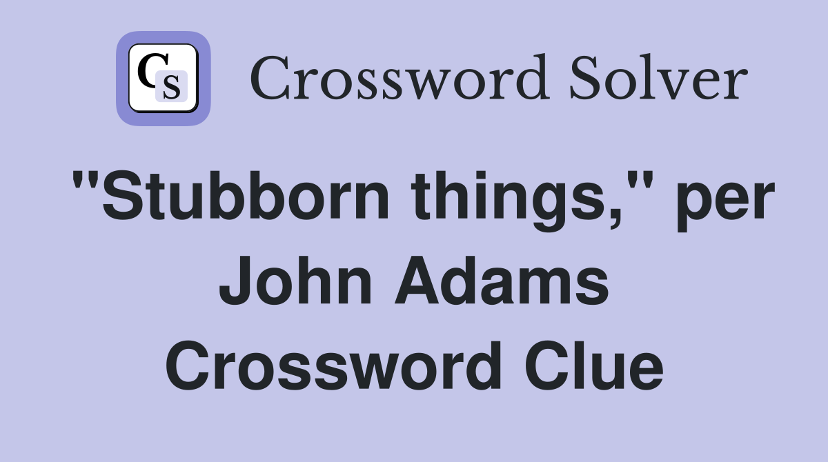 "Stubborn things," per John Adams Crossword Clue
