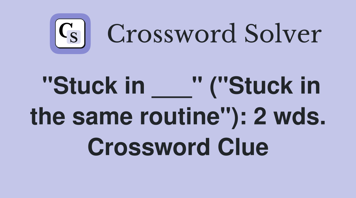 "Stuck in ___" ("Stuck in the same routine"): 2 wds. Crossword Clue