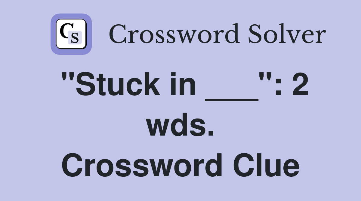 "Stuck in ___": 2 wds. Crossword Clue