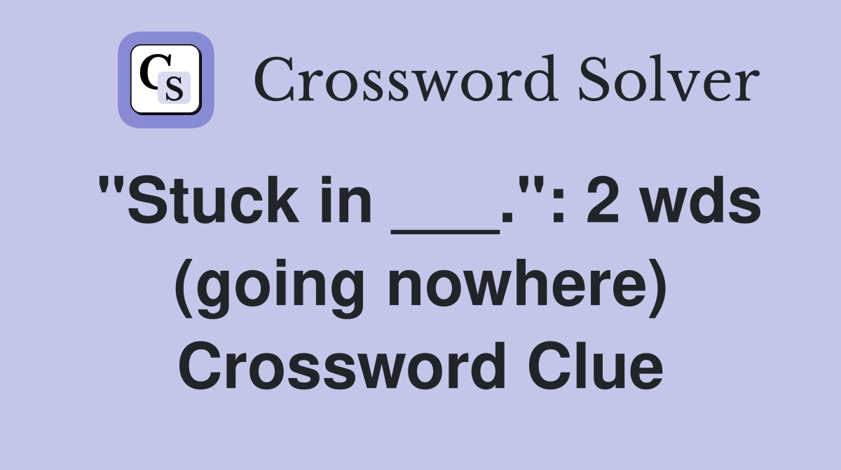 "Stuck in ___.": 2 wds (going nowhere) Crossword Clue