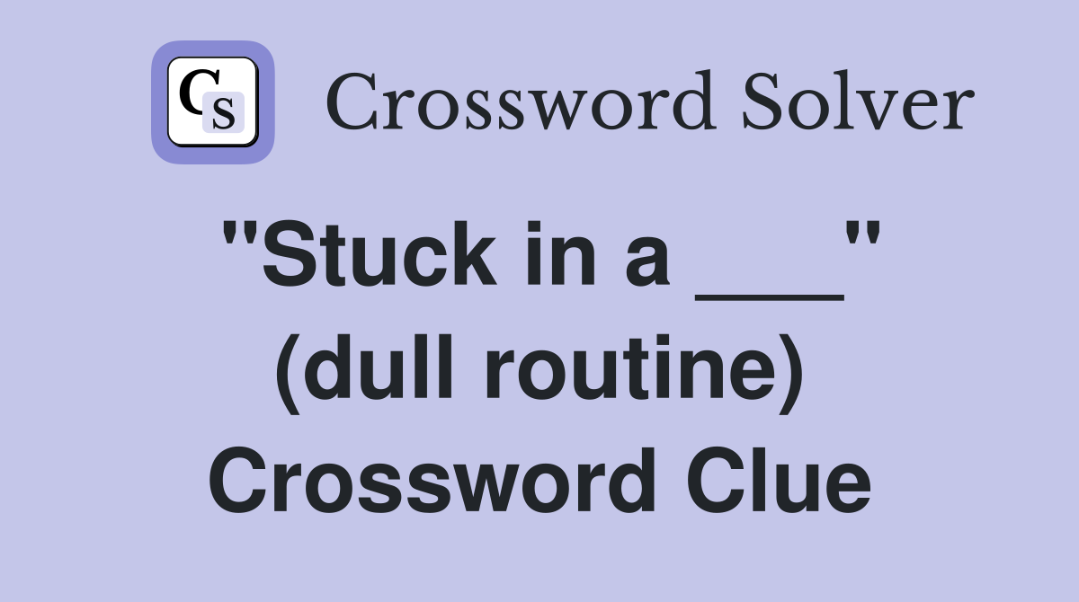 "Stuck in a ___" (dull routine) Crossword Clue