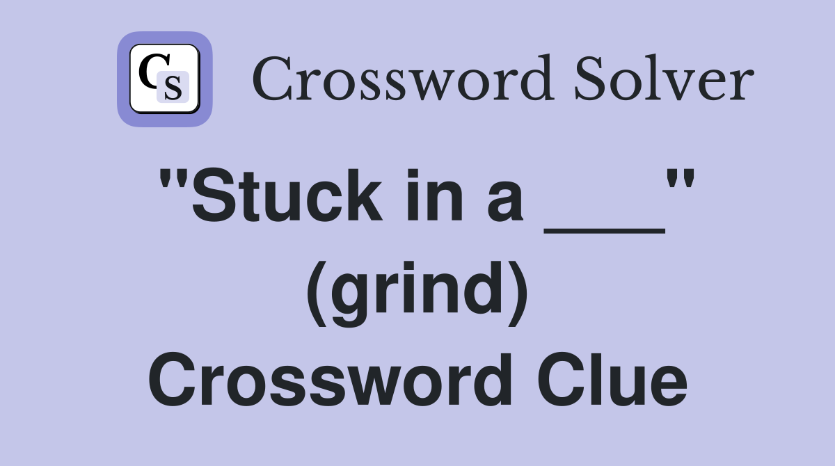 "Stuck in a ___" (grind) Crossword Clue