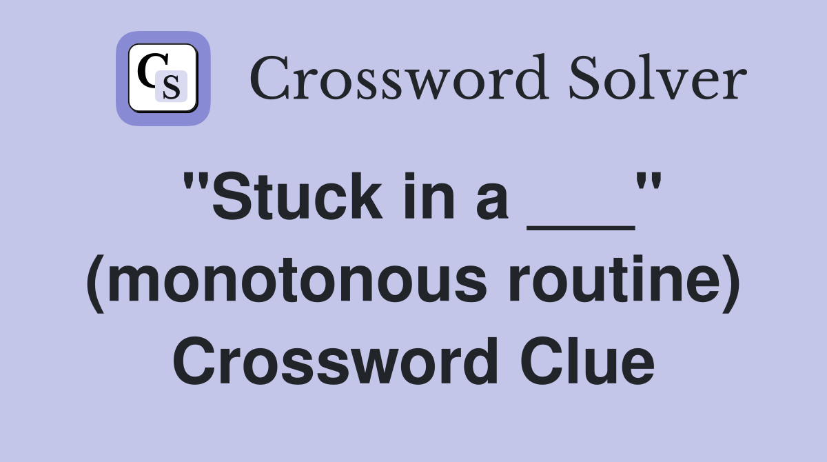 "Stuck in a ___" (monotonous routine) Crossword Clue