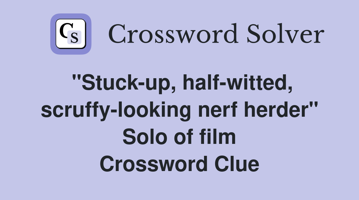 "Stuck-up, half-witted, scruffy-looking nerf herder" Solo of film Crossword Clue