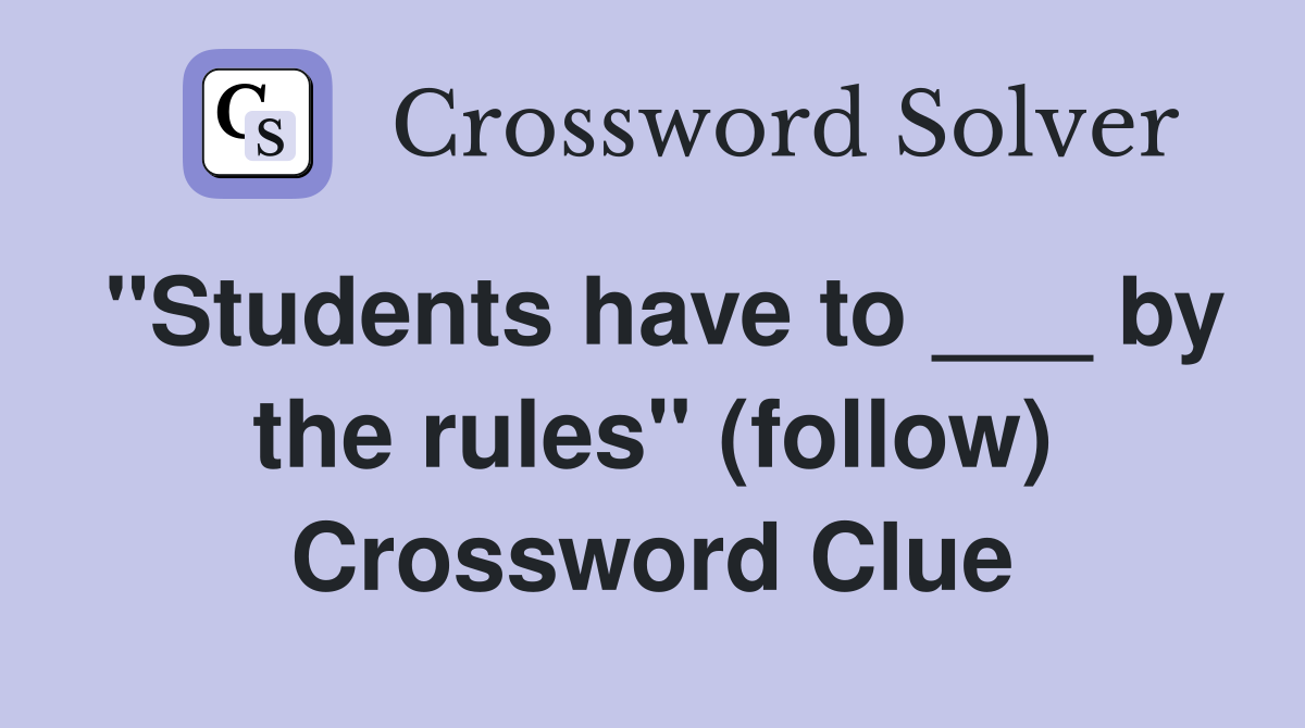 "Students have to ___ by the rules" (follow) Crossword Clue