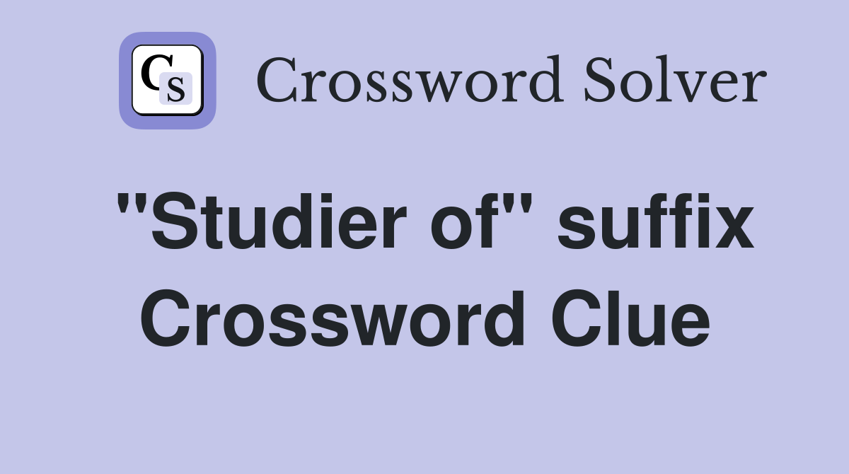 "Studier of" suffix Crossword Clue
