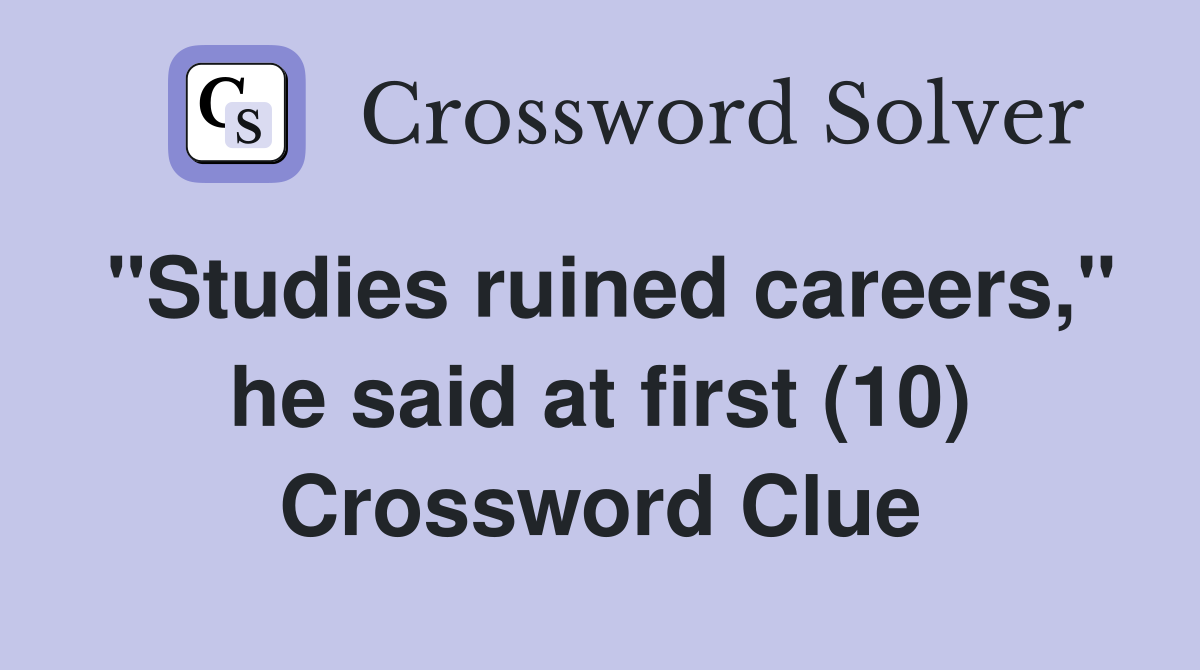 "Studies ruined careers," he said at first (10) Crossword Clue