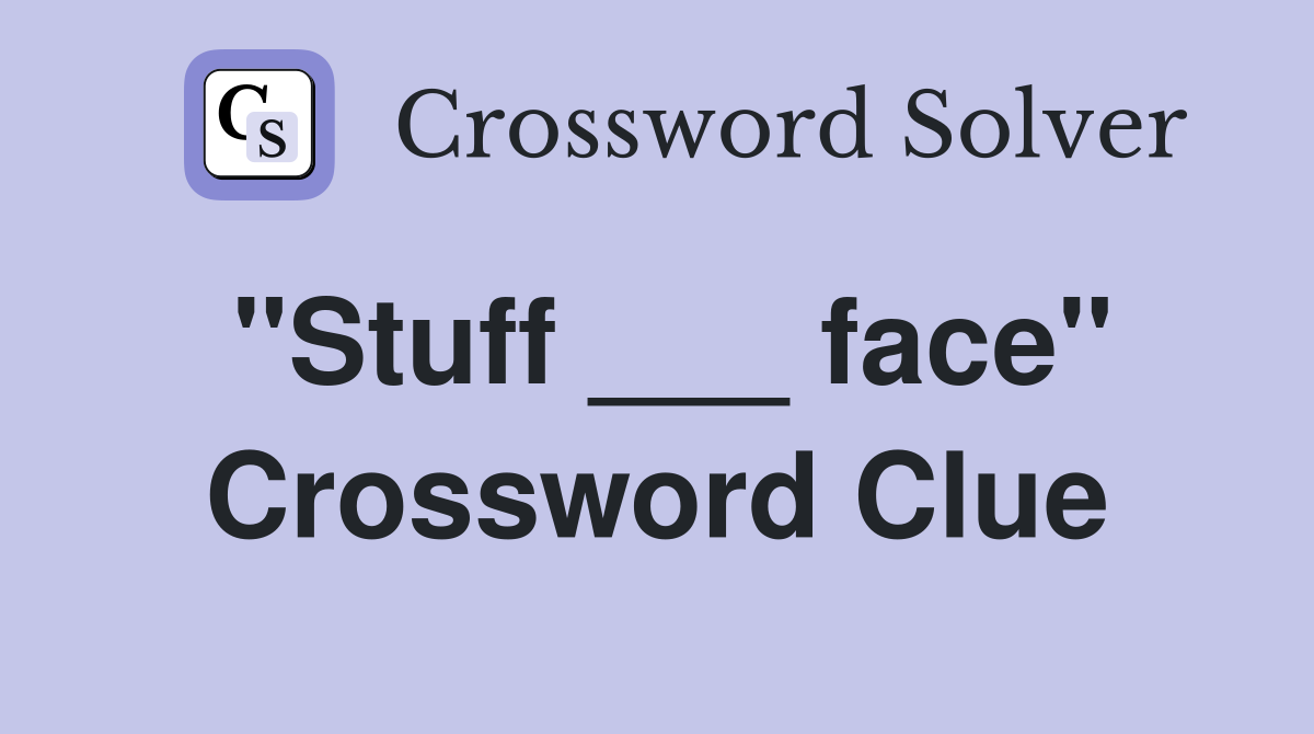 "Stuff ___ face" Crossword Clue