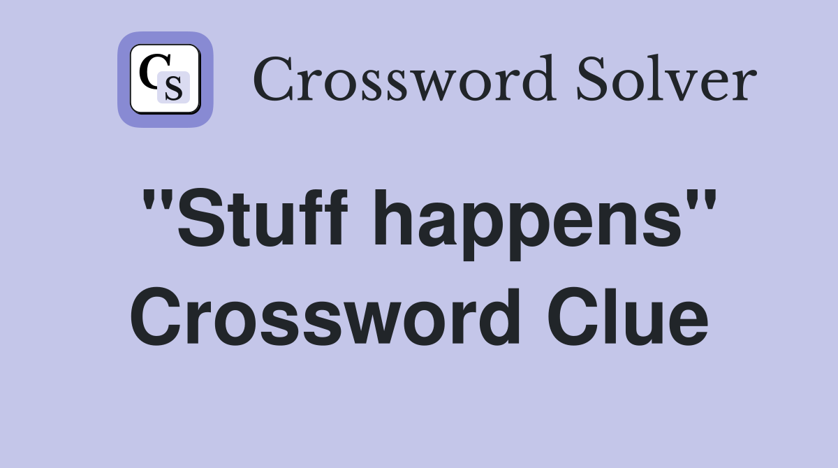 "Stuff happens" Crossword Clue