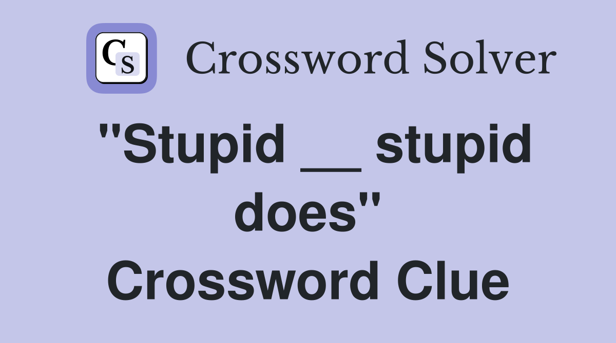 "Stupid __ stupid does" Crossword Clue