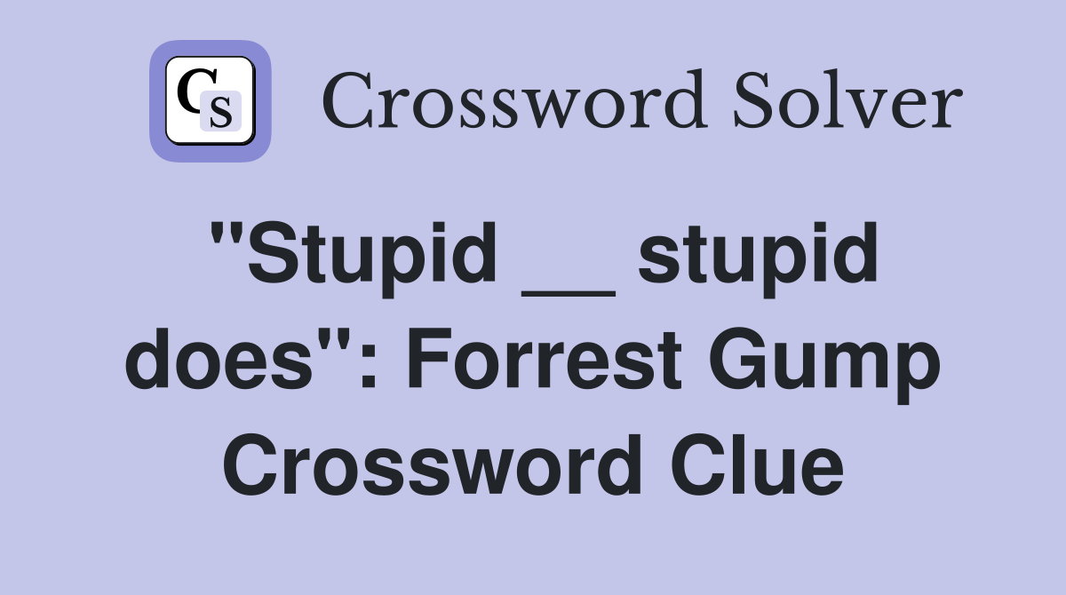 "Stupid __ stupid does": Forrest Gump Crossword Clue