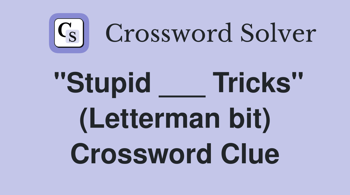 "Stupid ___ Tricks" (Letterman bit) Crossword Clue