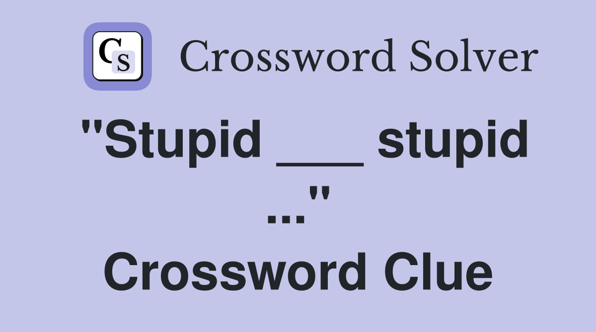 "Stupid ___ stupid ..." Crossword Clue