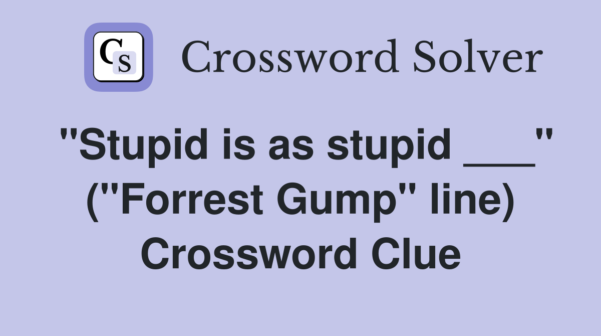 "Stupid is as stupid ___" ("Forrest Gump" line) Crossword Clue