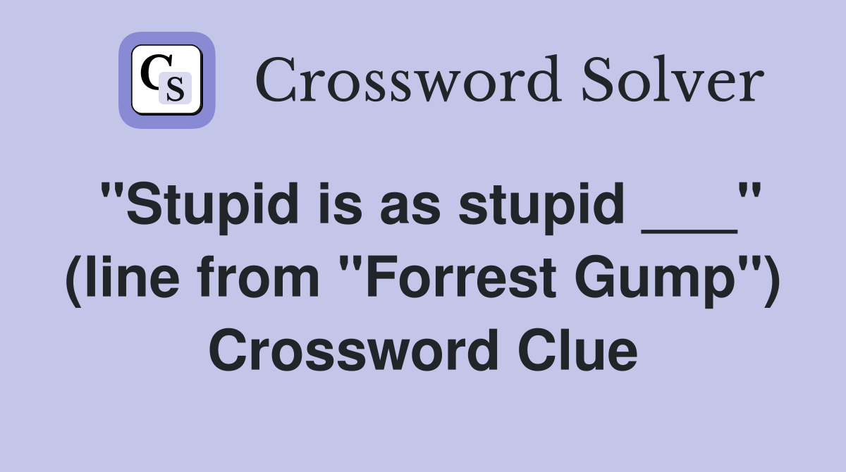 "Stupid is as stupid ___" (line from "Forrest Gump") Crossword Clue