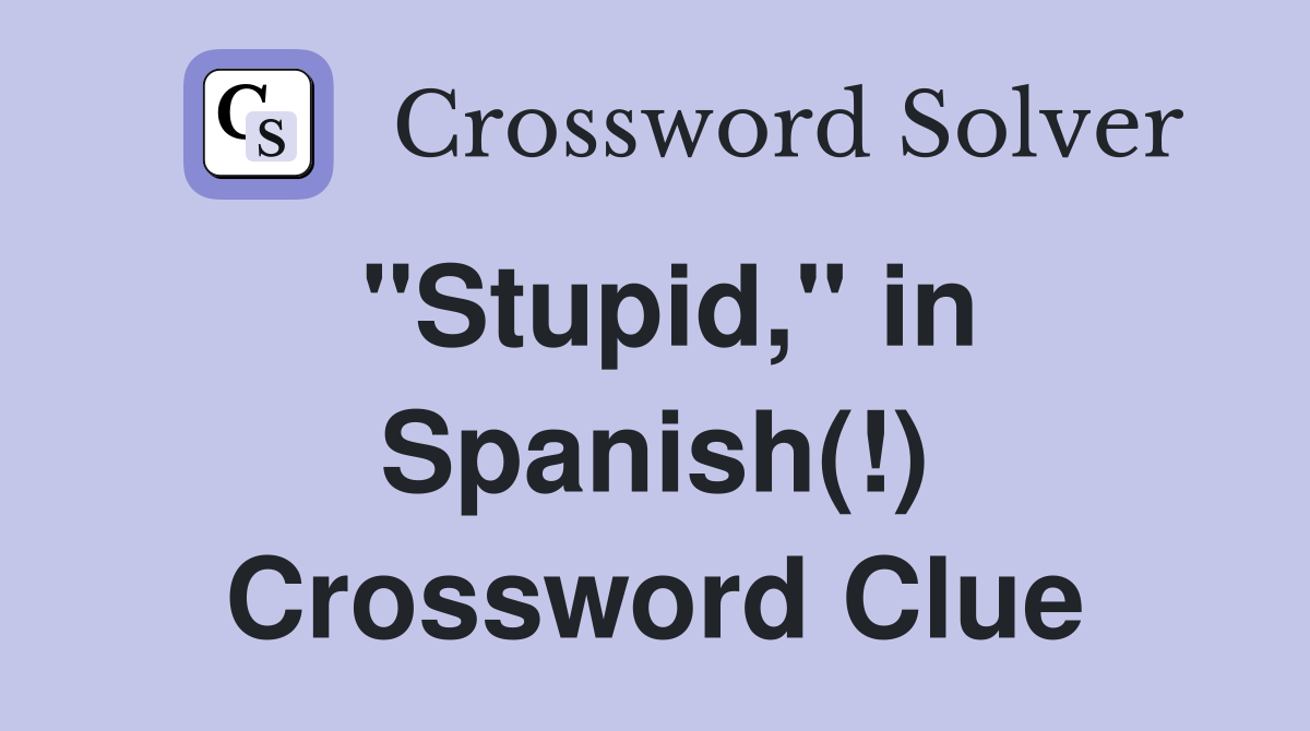 "Stupid," in Spanish(!) Crossword Clue