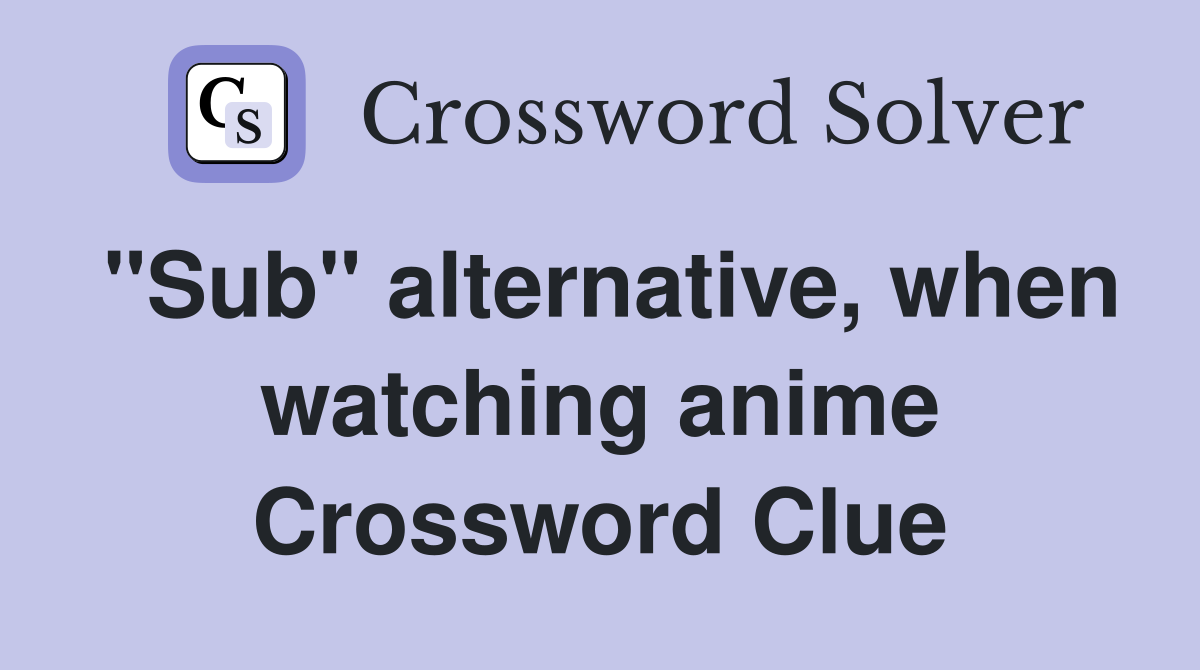 "Sub" alternative, when watching anime Crossword Clue