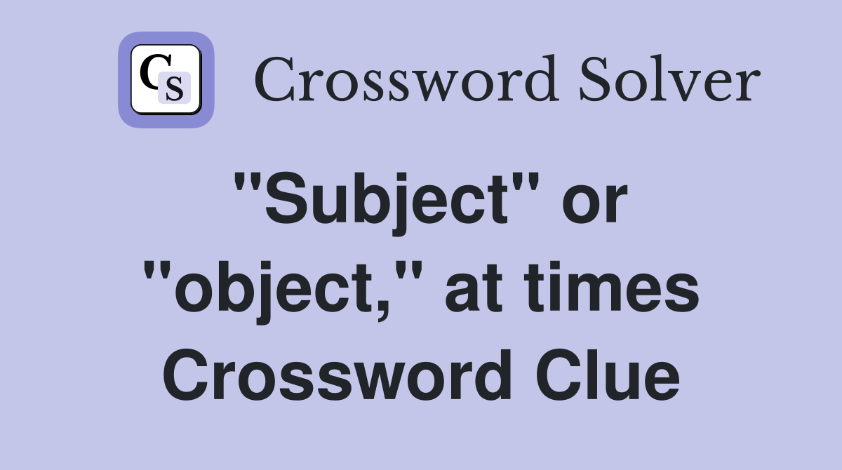 "Subject" or "object," at times Crossword Clue