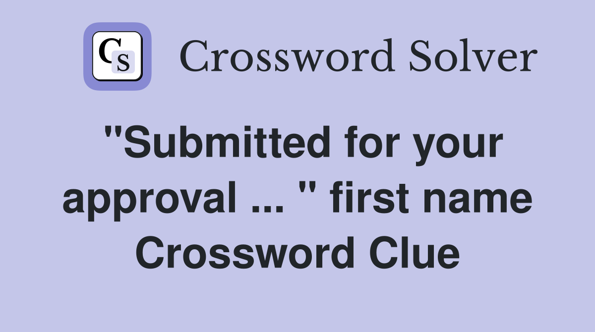 "Submitted for your approval ... " first name Crossword Clue