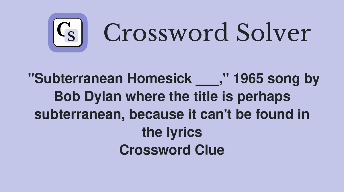 "Subterranean Homesick ___," 1965 song by Bob Dylan where the title is perhaps subterranean, because it can't be found in the lyrics Crossword Clue