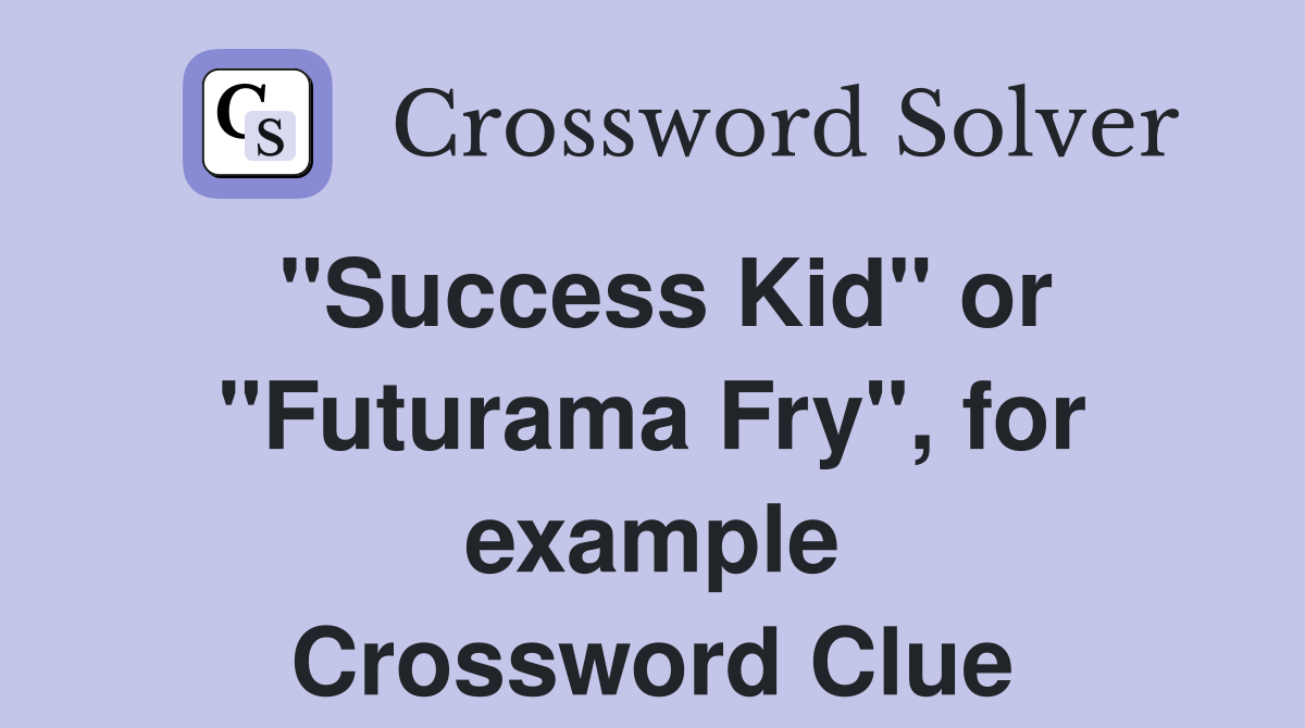 "Success Kid" or "Futurama Fry", for example Crossword Clue