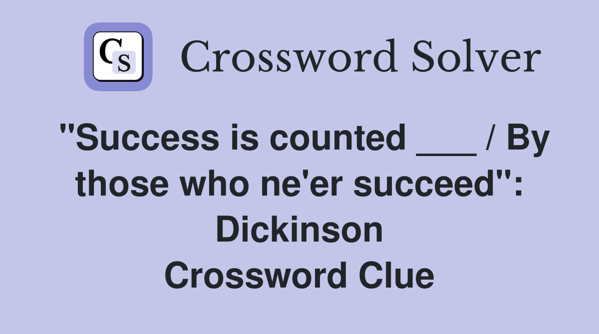 "Success is counted ___ / By those who ne'er succeed": Dickinson Crossword Clue
