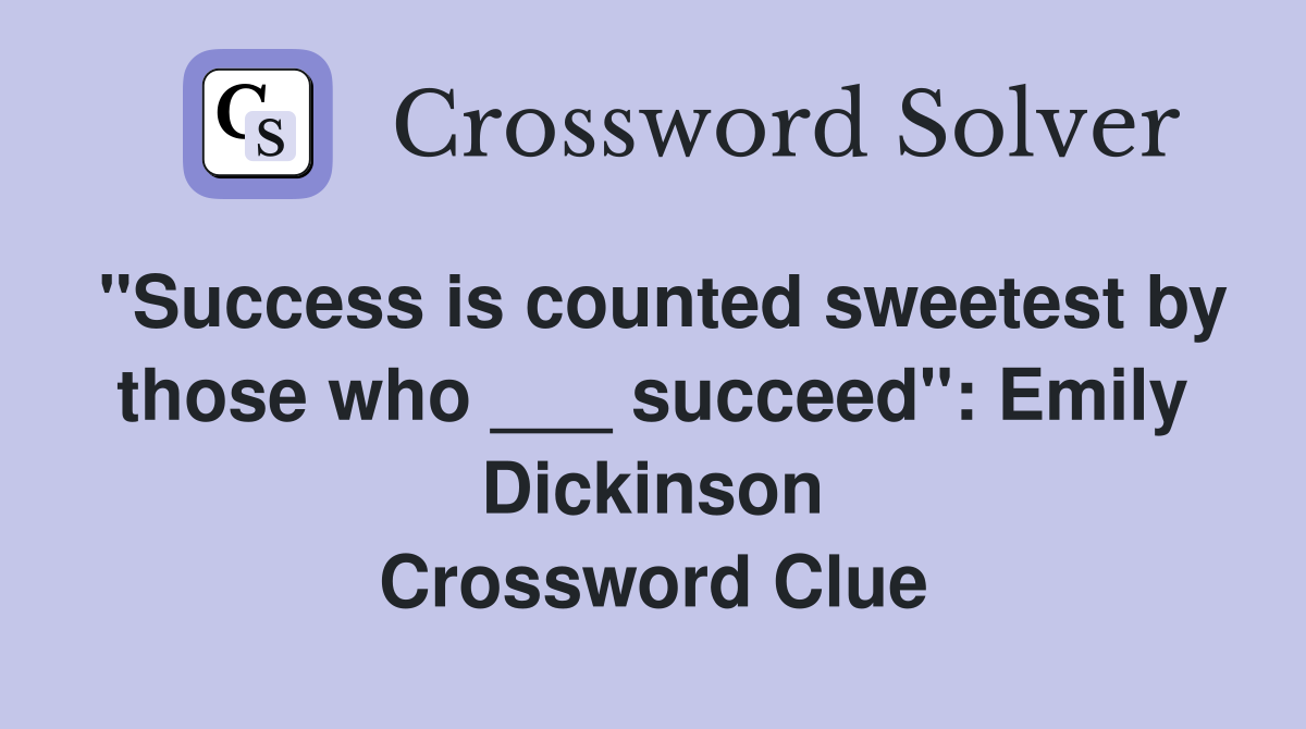 "Success is counted sweetest by those who ___ succeed": Emily Dickinson Crossword Clue