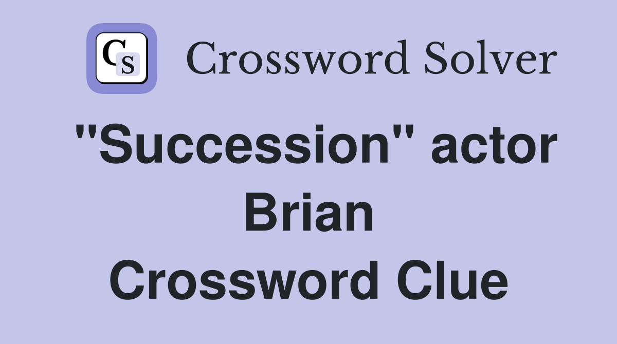 "Succession" actor Brian Crossword Clue