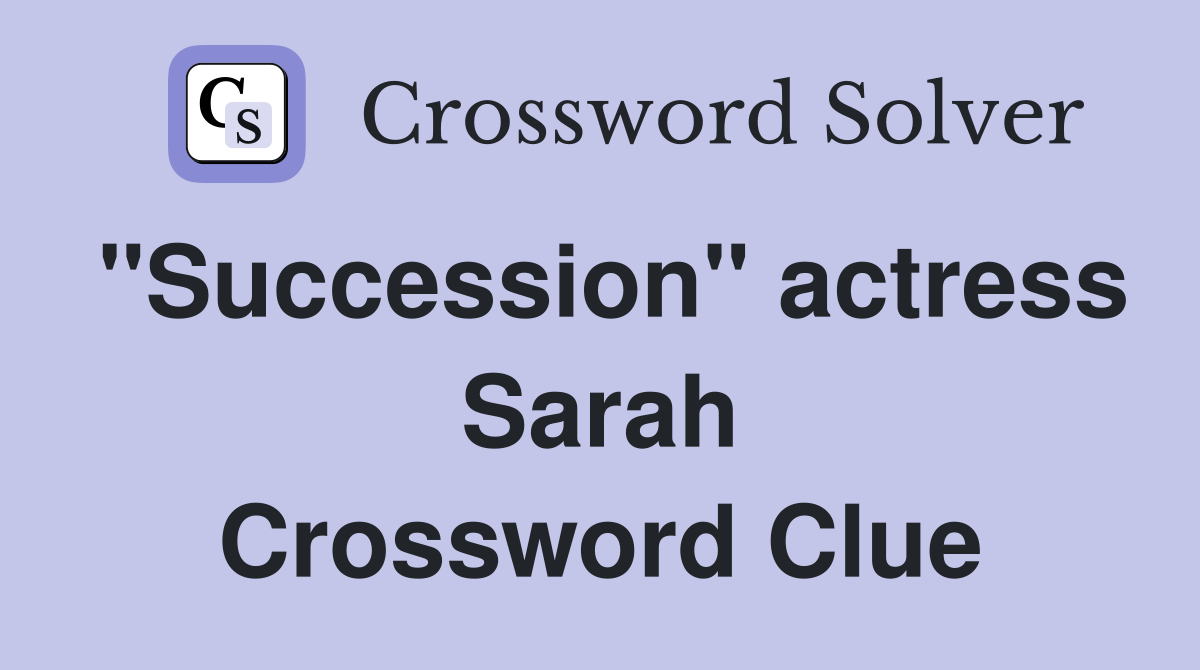 "Succession" actress Sarah Crossword Clue