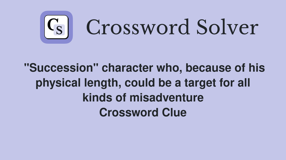 "Succession" character who, because of his physical length, could be a target for all kinds of misadventure Crossword Clue
