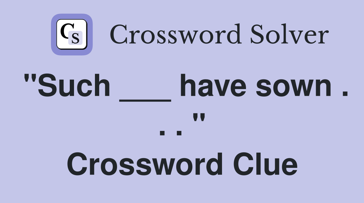 "Such ___ have sown . . . " Crossword Clue