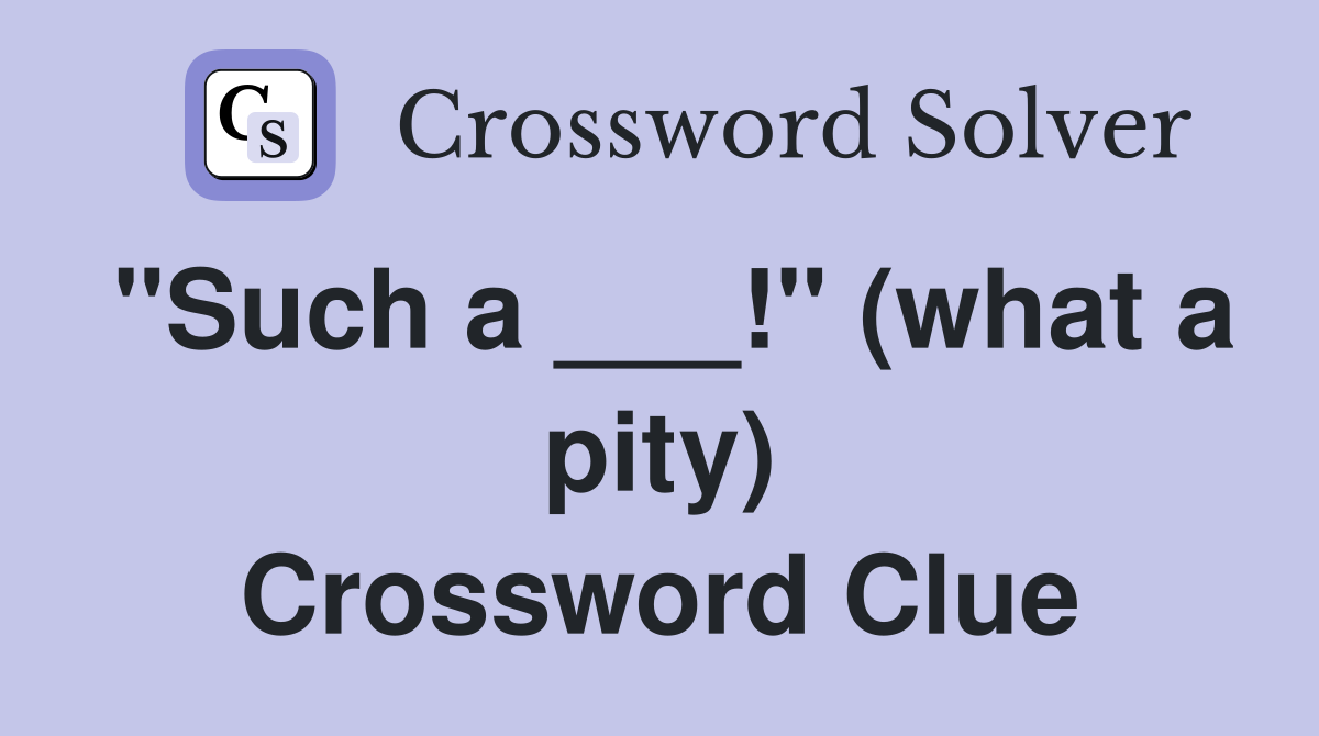 "Such a ___!" (what a pity) Crossword Clue
