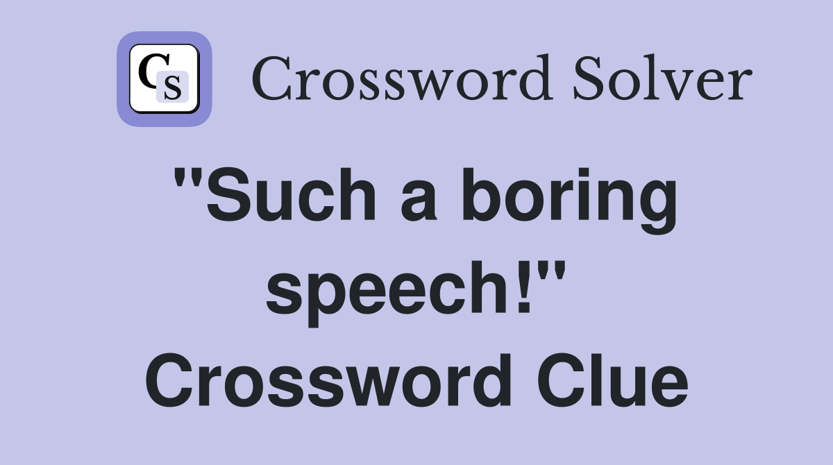 "Such a boring speech!" Crossword Clue