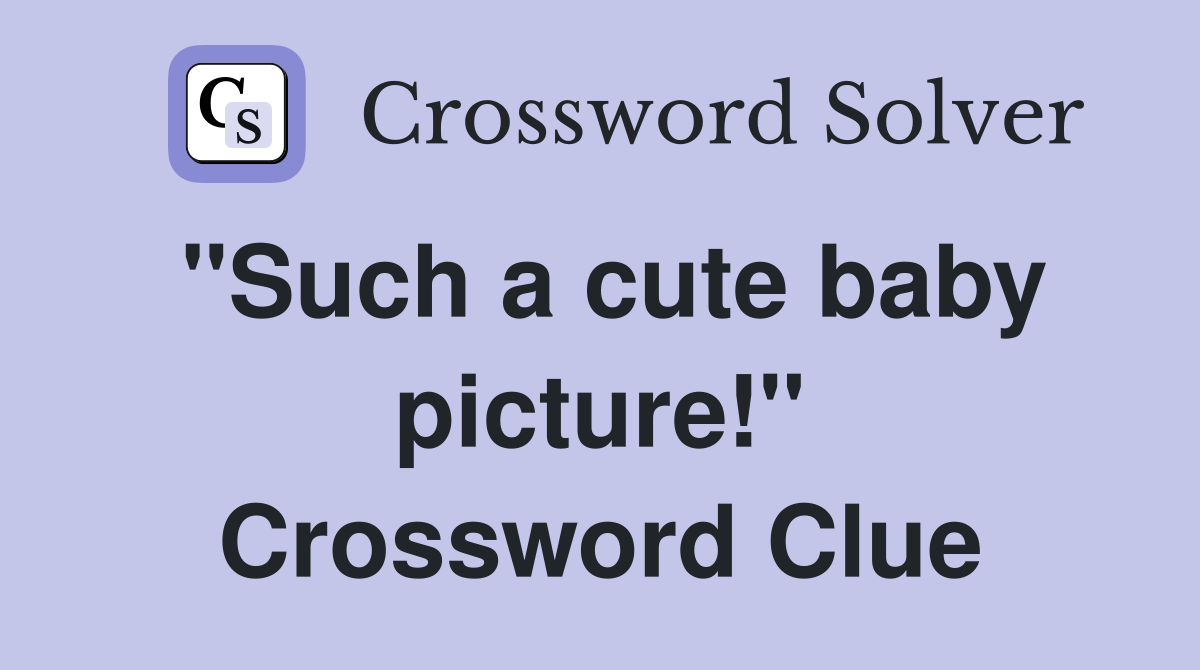 "Such a cute baby picture!" Crossword Clue