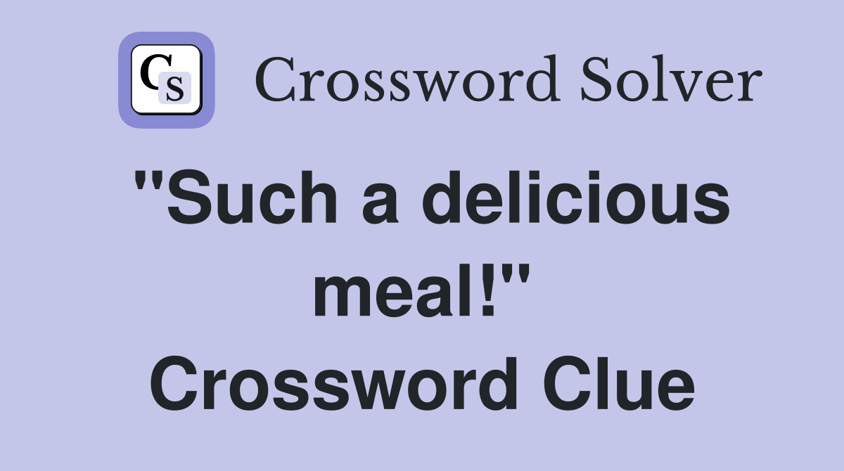 "Such a delicious meal!" Crossword Clue