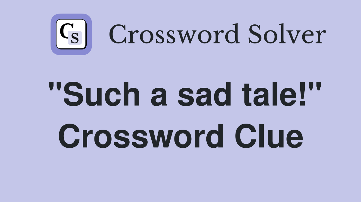 "Such a sad tale!" Crossword Clue