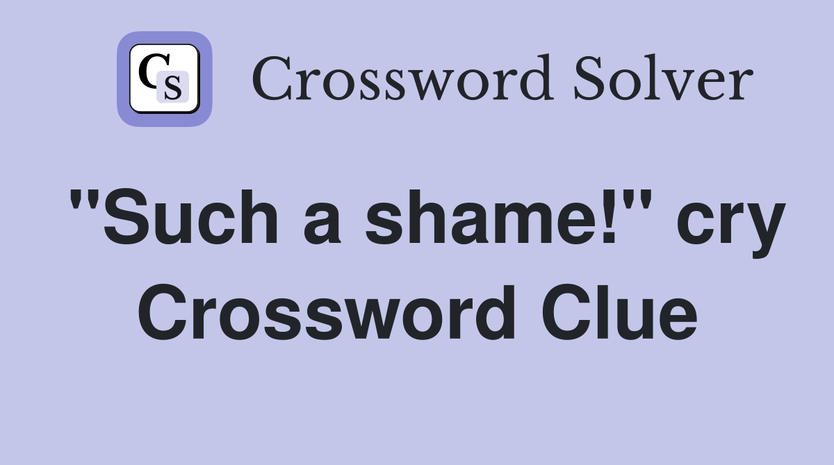 "Such a shame!" cry Crossword Clue