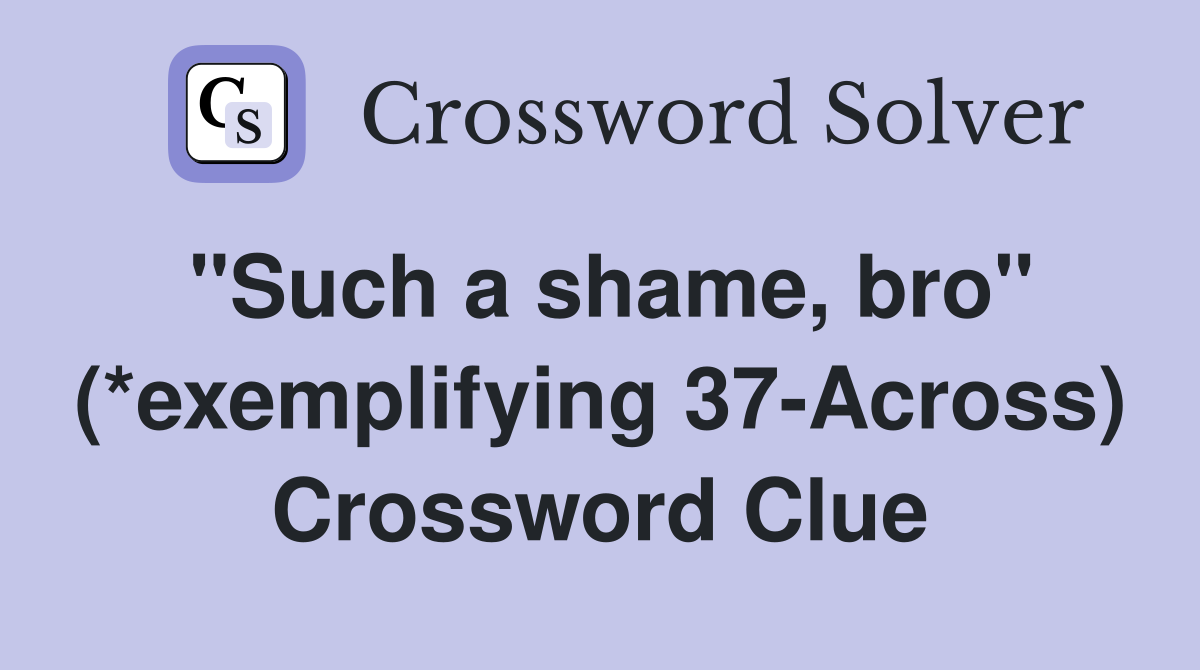 "Such a shame, bro" (*exemplifying 37-Across) Crossword Clue