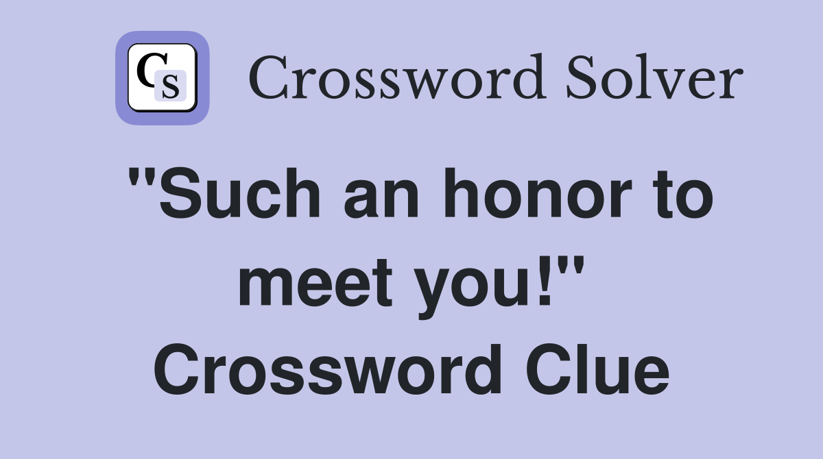 "Such an honor to meet you!" Crossword Clue