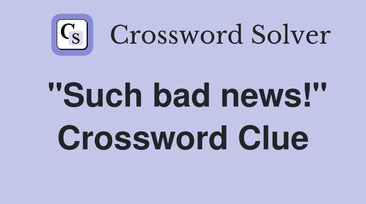"Such bad news!" Crossword Clue