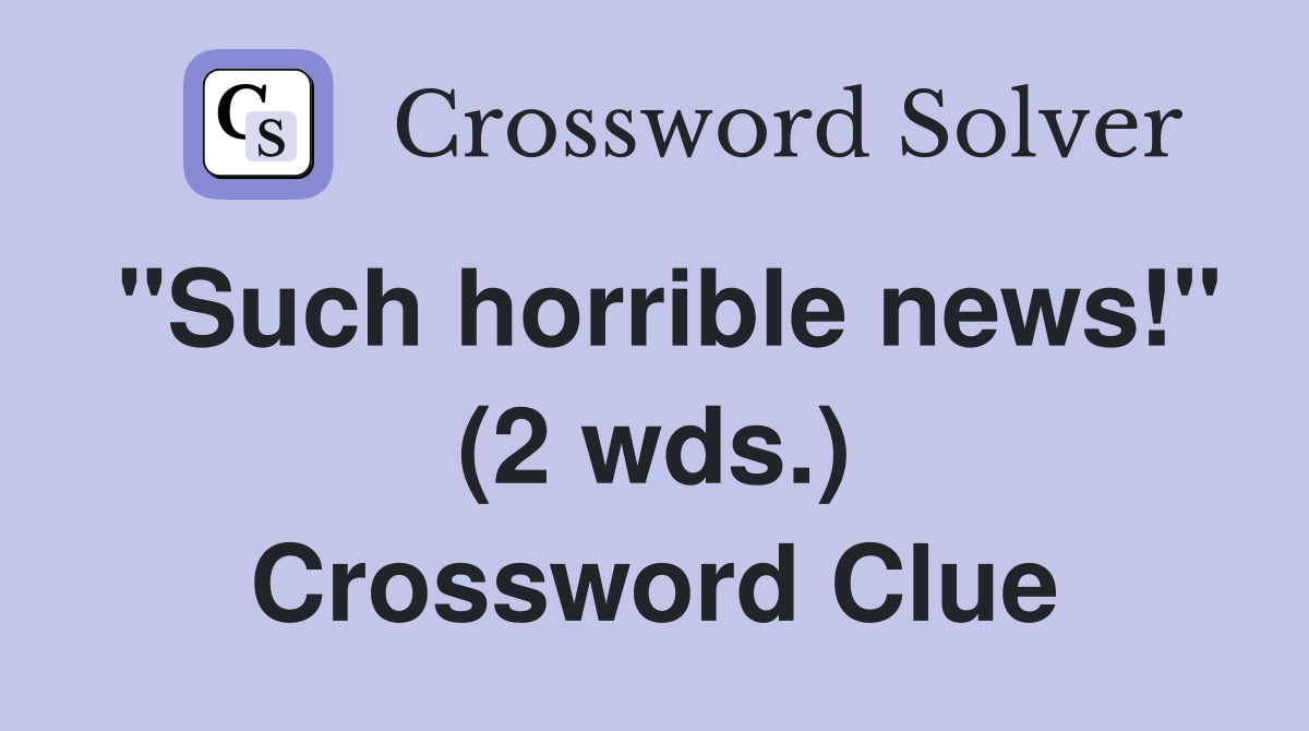 "Such horrible news!" (2 wds.) Crossword Clue