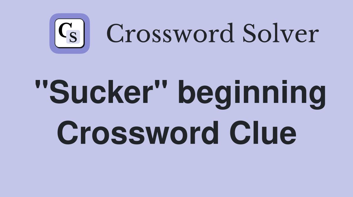 "Sucker" beginning Crossword Clue