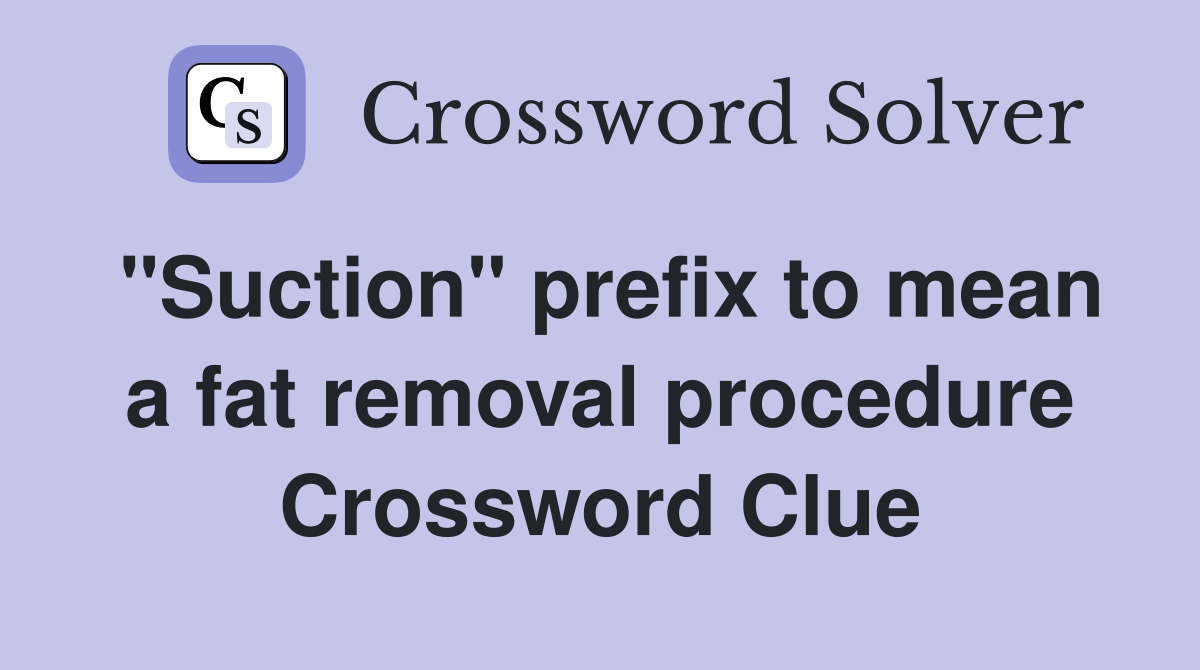 "Suction" prefix to mean a fat removal procedure Crossword Clue