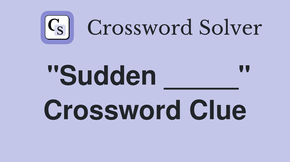 "Sudden _____" Crossword Clue