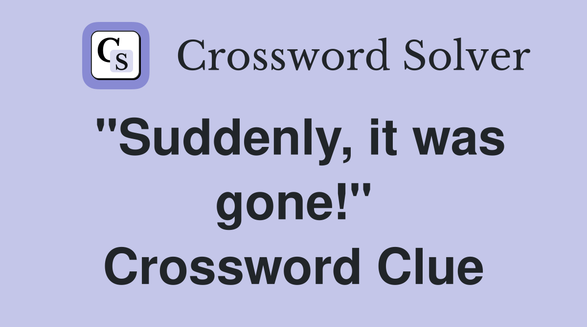 "Suddenly, it was gone!" Crossword Clue