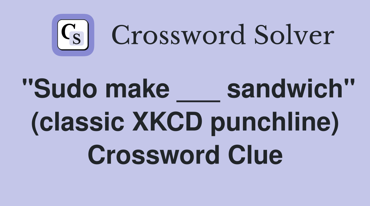 "Sudo make ___ sandwich" (classic XKCD punchline) Crossword Clue