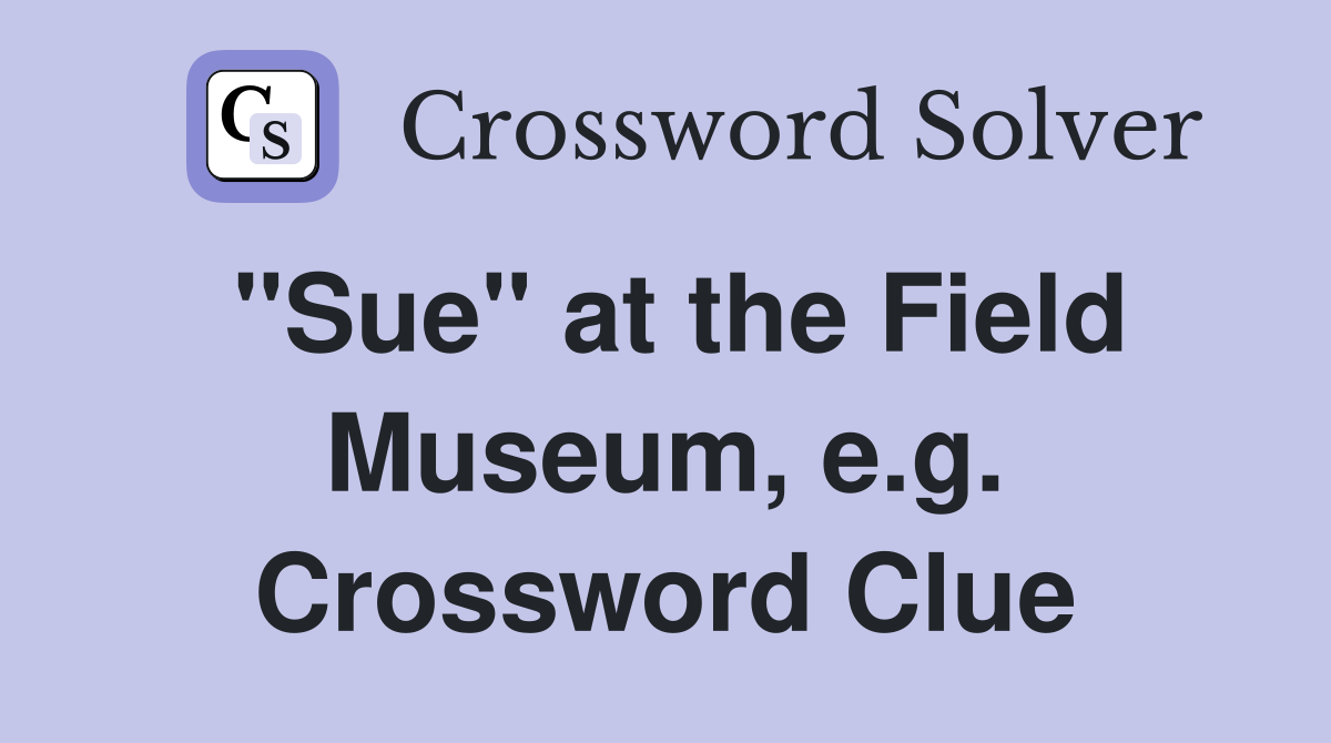 "Sue" at the Field Museum, e.g. Crossword Clue