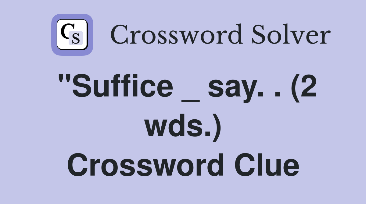 "Suffice _ say. . (2 wds.) Crossword Clue
