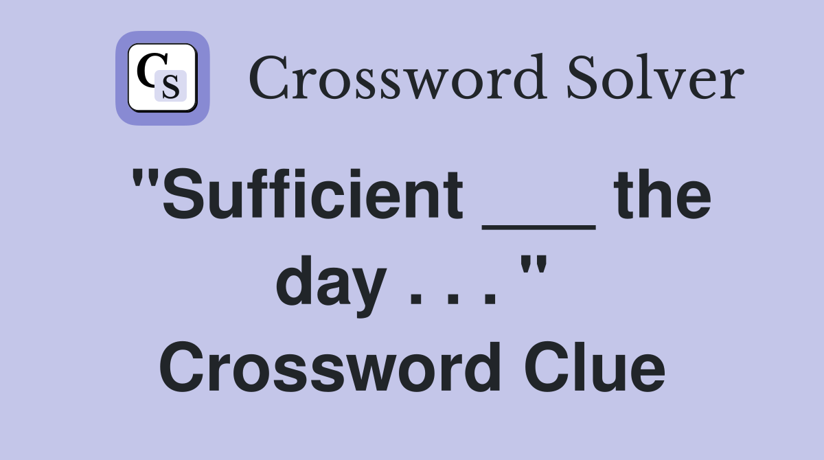"Sufficient ___ the day . . . " Crossword Clue